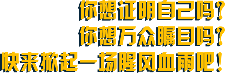 你想证明自己吗？你想万众瞩目吗？快来掀起一场腥风血雨吧！